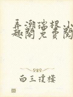 弄潮瑞根小说笔趣阁免费阅读