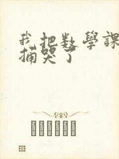 我把数学课代表捅哭了