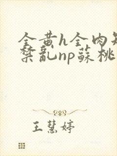 全黄h全肉短篇禁乱np苏桃