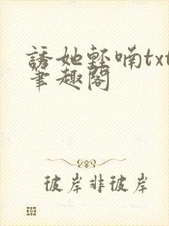 诱她轻喃txt笔趣阁