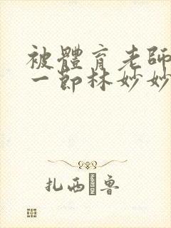 被体育老师c了一节林妙妙