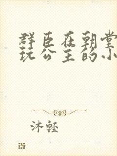 群臣在朝堂上却玩公主的小说