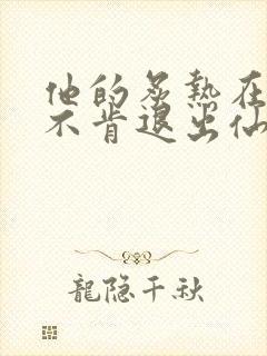 他的炙热在我那不肯退出仙侠