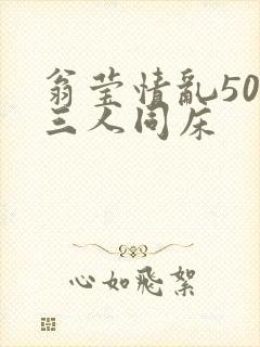 翁莹情乱50章三人同床