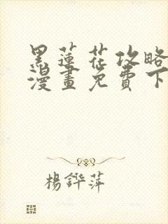 黑莲花攻略手册漫画免费下拉式