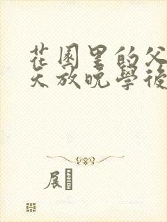 花园里的父爱有天放晚学后