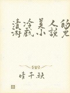 清冷美人的神奇游戏小说免费阅读