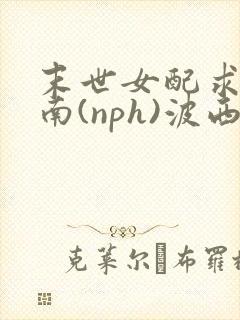 末世女配求生指南(nph)波西米亚