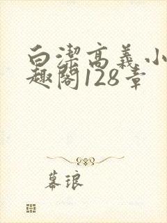 白洁高义小说笔趣阁128章