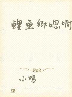 鲤鱼乡嗯啊