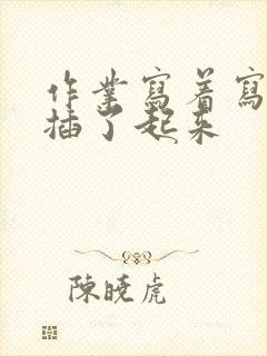 作业写着写着就插了起来