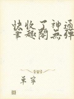 快收了神通吧 笔趣阁无弹窗