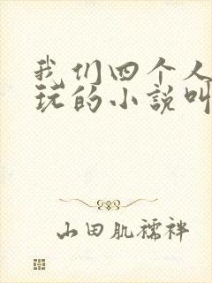 我们四个人换着玩的小说叫什么
