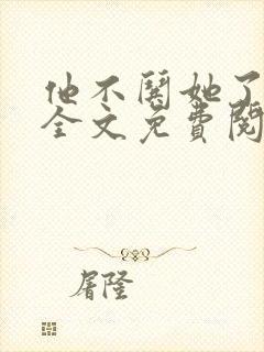 他不哄她了小说全文免费阅读