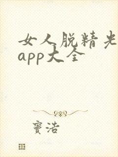 女人脱精光直播app大全