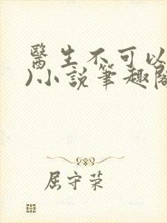 医生不可以(限)小说笔趣阁