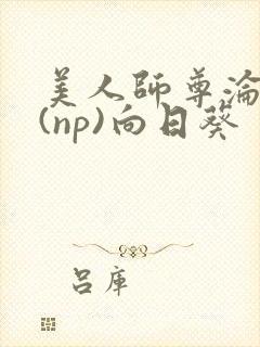 美人师尊沦陷记(np)向日葵