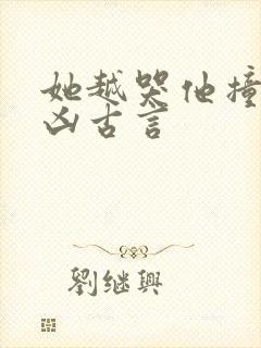 她越哭他撞得越凶古言