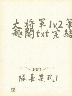 大将军1v2笔趣阁txt完结