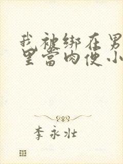 我被绑在男公厕里当肉便小说