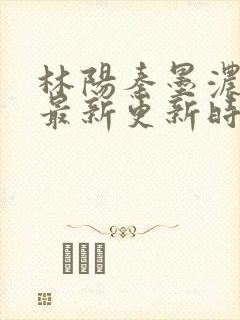 林阳秦墨浓小说最新更新时间