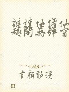 谁让他修仙的笔趣阁无弹窗