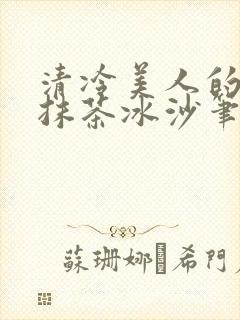 清冷美人的神奇抹茶冰沙笔趣阁