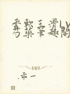 香软玉滑LVL芍药笔趣阁