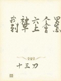 我被六个男人躁到早上会怎么样