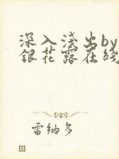 深入浅出by金银花露在线全文免费阅读笔趣阁