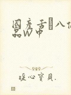 国产舌乚八伦偷品W中