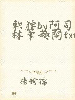 软腰by阿司匹林笔趣阁txt