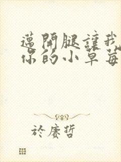 迈开腿让我看看你的小草莓