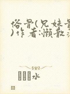 俗骨(兄妹骨科)作者:懒散蒲公英