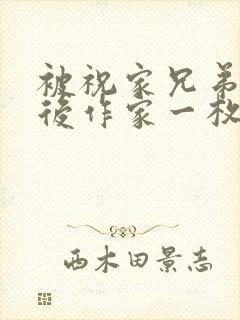 被祝家兄弟共享后作家一枚夹心饼