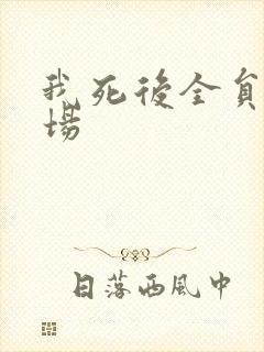 我死后全员火葬场