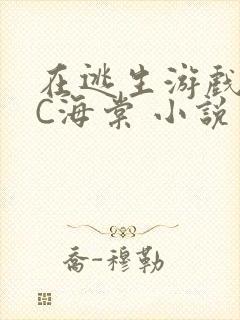 在逃生游戏里挨C海棠 小说