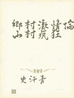乡村激情伦小说山村疯狂