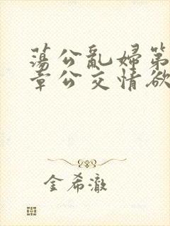 荡公乱妇第69章公交情欲