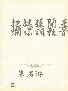 把腿张开老子臊烂你调教骨科男男