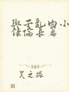 与子乱肉小说目录伦长篇