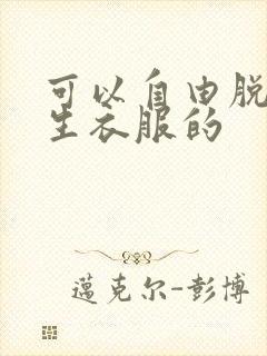 可以自由脱卸女生衣服的