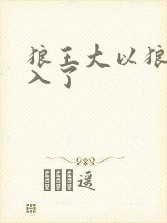 狼王大以狼身进入了