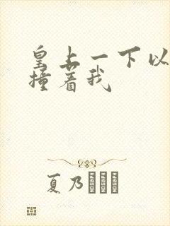 皇上一下以下的撞着我