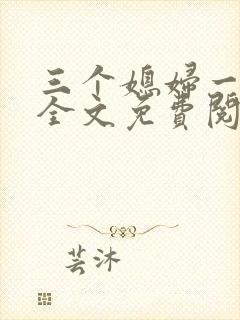三个媳妇一锅烩全文免费阅读