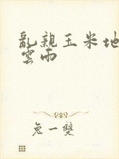 乱亲玉米地初尝云雨