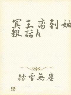 冥王脔到她哭h粗话h