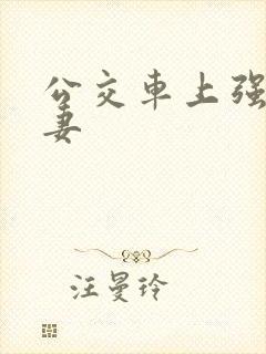 公交车上强伦人妻