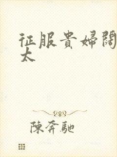 征服贵妇阔太官太