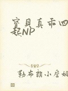宝贝真乖四人一起NP